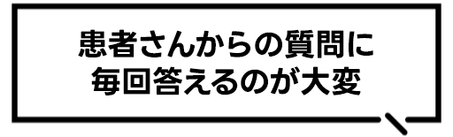 患者さんからの質問に毎回答えるのが大変